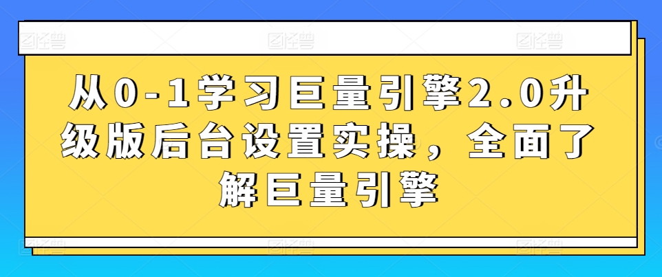 从0-1学习巨量引擎2.0升级版后台设置实操，全面了解巨量引擎-闪越社