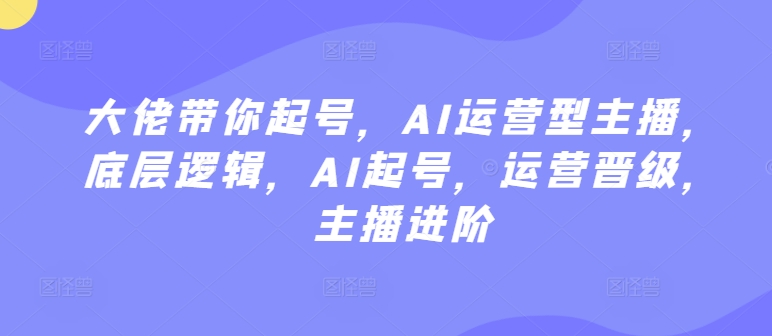 大佬带你起号，AI运营型主播，底层逻辑，AI起号，运营晋级，主播进阶-闪越社