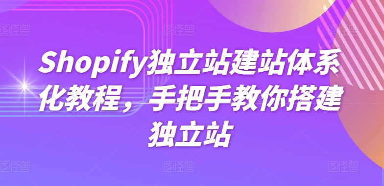 Shopify独立站建站体系化教程，手把手教你搭建独立站-闪越社