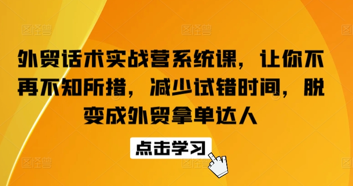 外贸话术实战营系统课，让你不再不知所措，减少试错时间，脱变成外贸拿单达人-闪越社