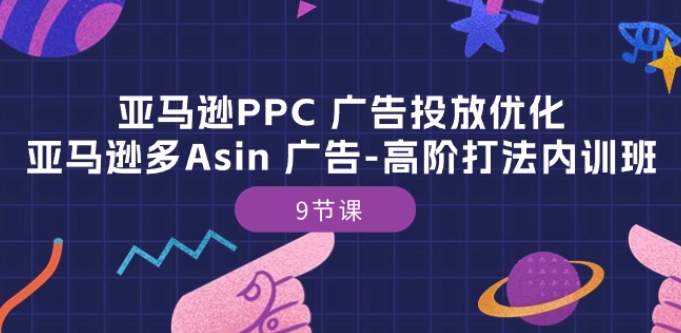 亚马逊PPC 广告投放优化：亚马逊多Asin 广告-高阶打法内训班-9节课-闪越社