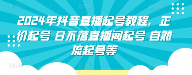 2024年抖音直播起号教程，正价起号 日不落直播间起号 自然流起号等-闪越社