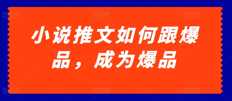 小说推文如何跟爆品，成为爆品【揭秘】-闪越社