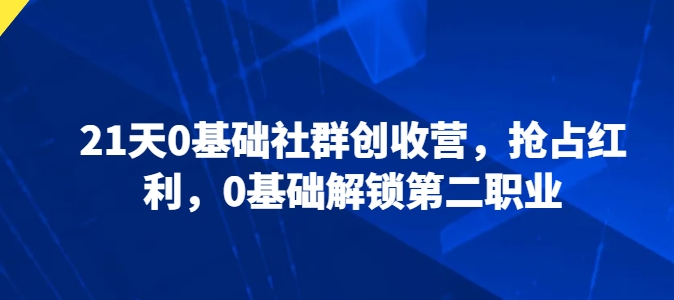 21天0基础社群创收营，抢占红利，0基础解锁第二职业-闪越社