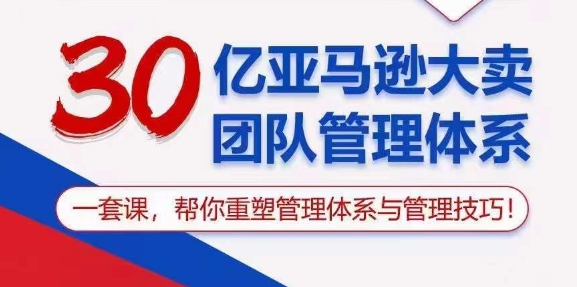 30亿亚马逊大卖团队管理体系，一套课，帮你重塑管理体系与管理技巧-闪越社