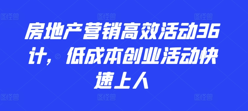 房地产营销高效活动36计，​低成本创业活动快速上人-闪越社