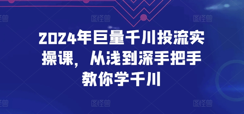 2024年巨量千川投流实操课，从浅到深手把手教你学千川-闪越社