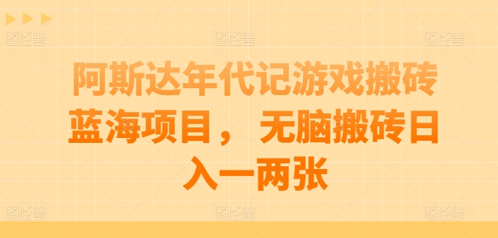 阿斯达年代记游戏搬砖蓝海项目， 无脑搬砖日入一两张【揭秘】-闪越社