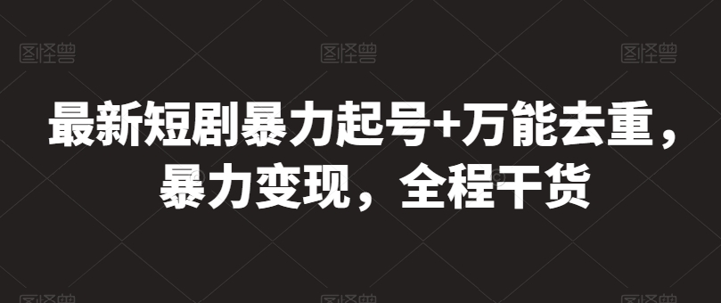 最新短剧暴力起号+万能去重，暴力变现，全程干货【揭秘】-闪越社