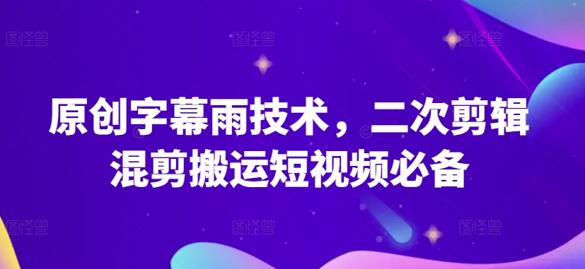 原创字幕雨技术，二次剪辑混剪搬运短视频必备【揭秘】-闪越社