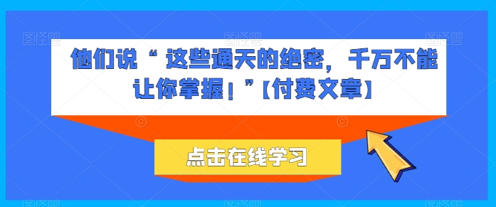 他们说 “ 这些通天的绝密，千万不能让你掌握! ”【付费文章】-闪越社