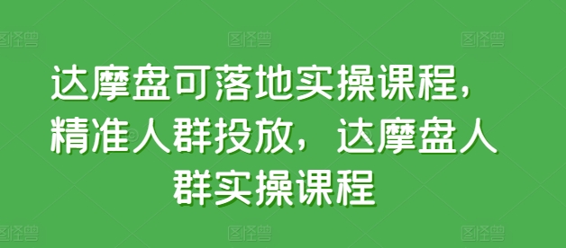 达摩盘可落地实操课程，精准人群投放，达摩盘人群实操课程-闪越社