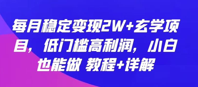 每月稳定变现2W+玄学项目，低门槛高利润，小白也能做 教程+详解【揭秘】-闪越社