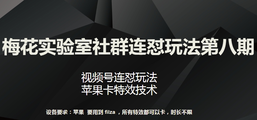 梅花实验室社群连怼玩法第八期，视频号连怼玩法 苹果卡特效技术【揭秘】-闪越社