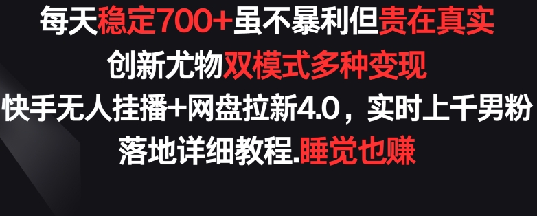 每天稳定700+，收益不高但贵在真实，创新尤物双模式多渠种变现，快手无人挂播+网盘拉新4.0【揭秘】-闪越社