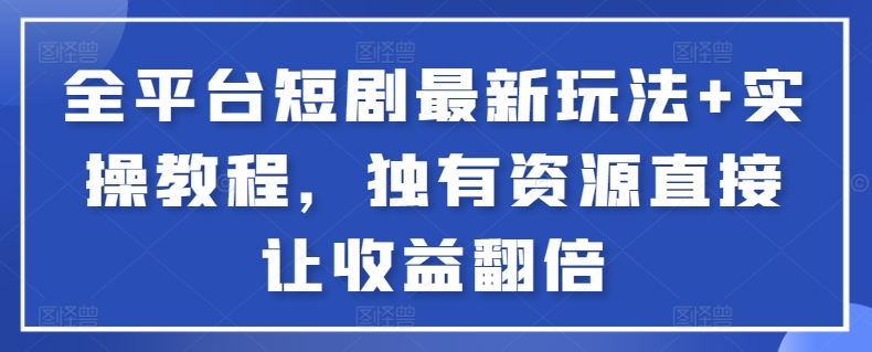 全平台短剧最新玩法+实操教程，独有资源直接让收益翻倍【揭秘】-闪越社