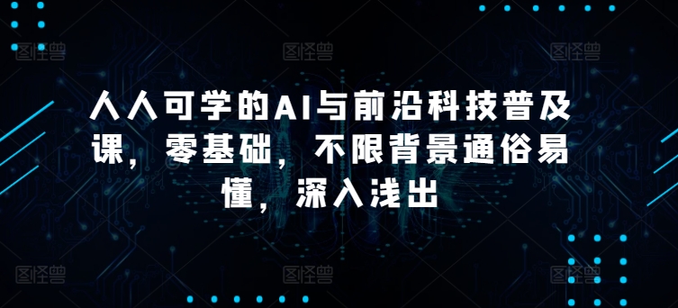 人人可学的AI与前沿科技普及课，零基础，不限背景通俗易懂，深入浅出-闪越社