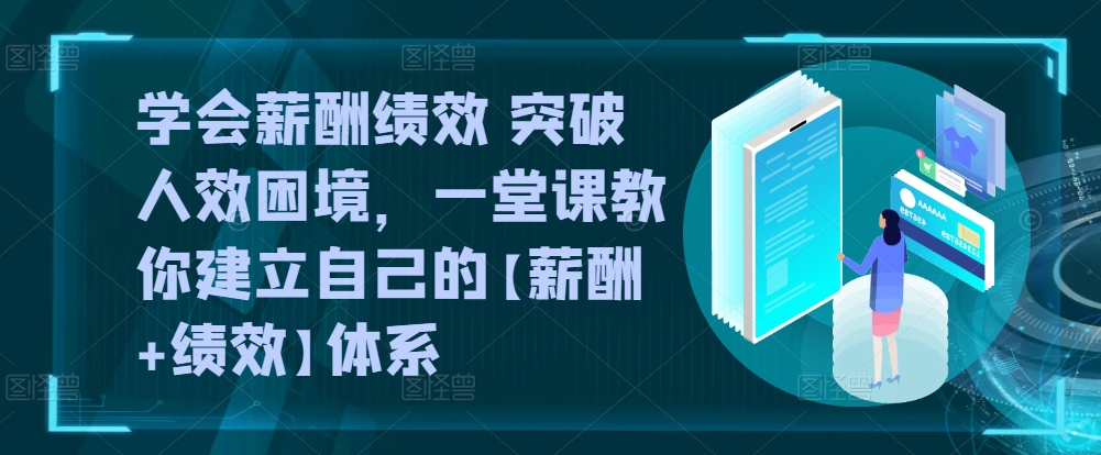 学会薪酬绩效 突破人效困境，​一堂课教你建立自己的【薪酬+绩效】体系-闪越社