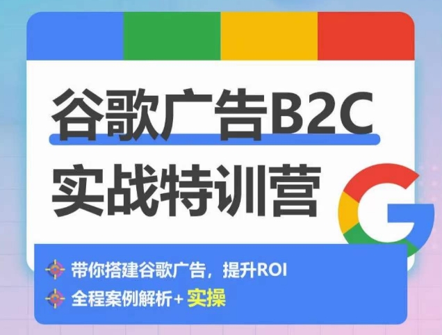 谷歌广告B2C实战特训营，500+谷歌账户总结经验，实战演示如何从0-1搭建广告账户-闪越社