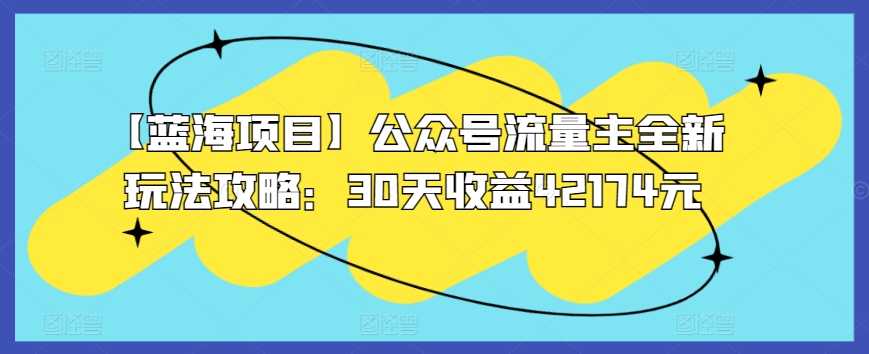 【蓝海项目】公众号流量主全新玩法攻略：30天收益42174元【揭秘】-闪越社