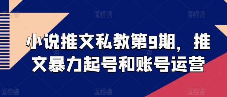 小说推文私教第9期，推文暴力起号和账号运营-闪越社