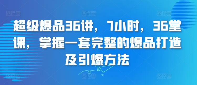 超级爆品36讲，7小时，36堂课，掌握一套完整的爆品打造及引爆方法-闪越社