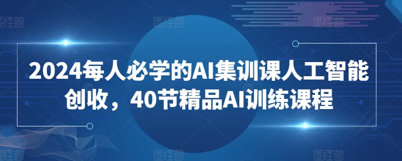 2024每人必学的AI集训课人工智能创收，40节精品AI训练课程-闪越社