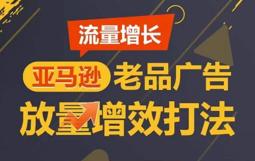 流量增长 亚马逊老品广告放量增效打法，短期内广告销量翻倍-闪越社