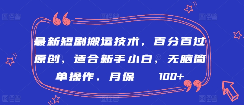 最新短剧搬运技术，百分百过原创，适合新手小白，无脑简单操作，月保底2000+【揭秘】-闪越社