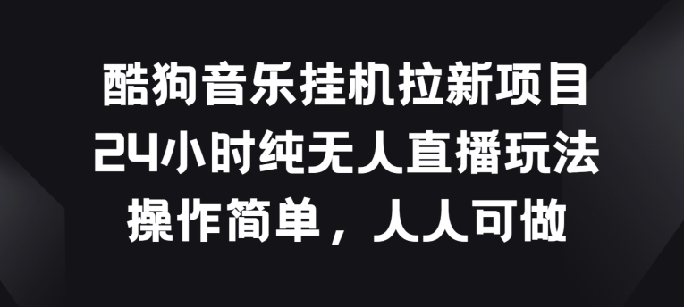 酷狗音乐挂JI拉新项目，24小时纯无人直播玩法，操作简单人人可做【揭秘】-闪越社