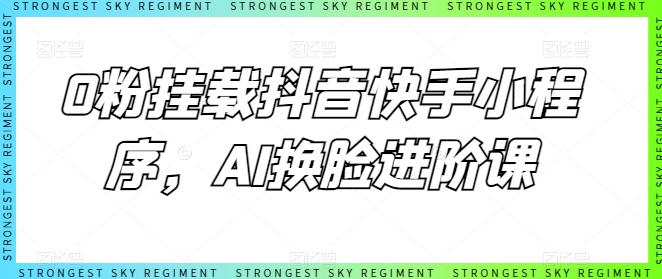 0粉挂载抖音快手小程序，AI换脸进阶课-闪越社