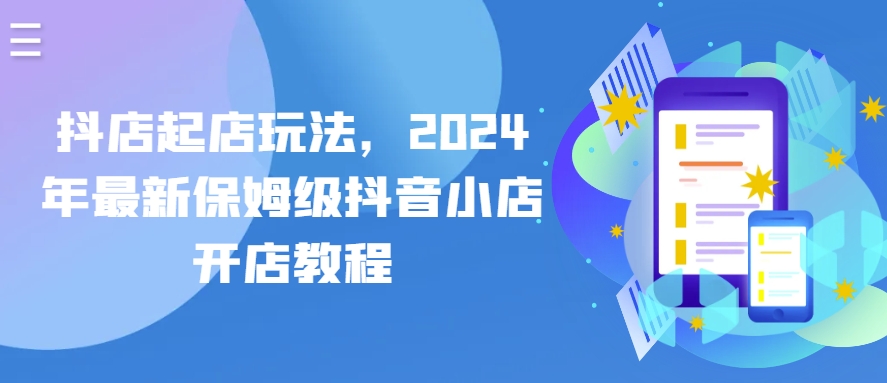 抖店起店玩法，2024年最新保姆级抖音小店开店教程-闪越社