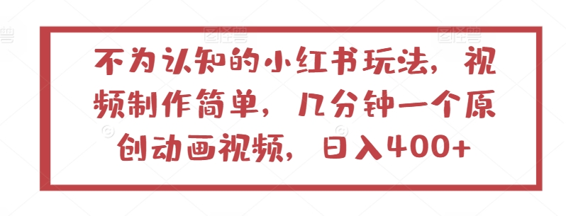 不为认知的小红书玩法，视频制作简单，几分钟一个原创动画视频，日入400+【揭秘】-闪越社