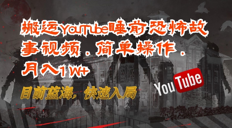 搬运YouTube睡前恐怖故事视频，简单操作，月入1W+，目前蓝海，快速入局【揭秘】-闪越社