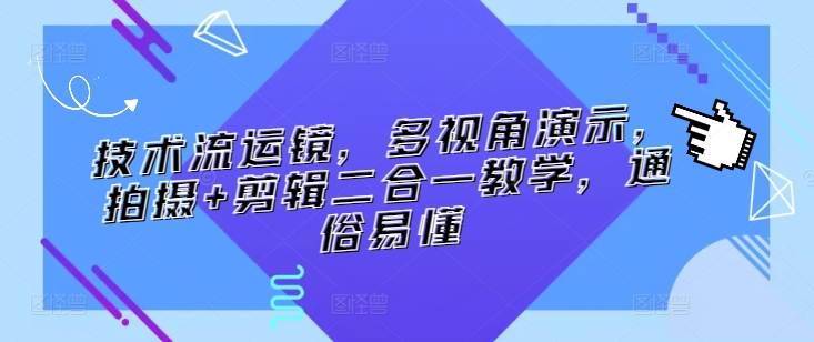 技术流运镜，多视角演示，拍摄+剪辑二合一教学，通俗易懂-闪越社