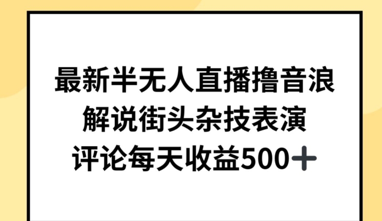 最新半无人直播撸音浪，解说街头杂技表演，平均每天收益500+【揭秘】-闪越社