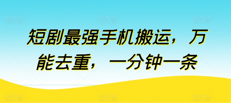 短剧最强手机搬运，万能去重，一分钟一条-闪越社