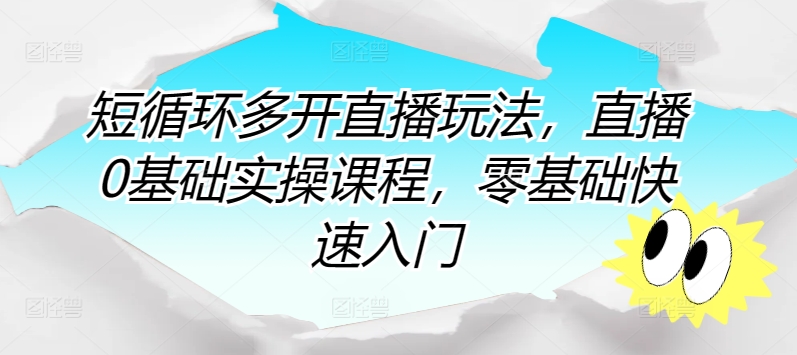 短循环多开直播玩法，直播0基础实操课程，零基础快速入门-闪越社