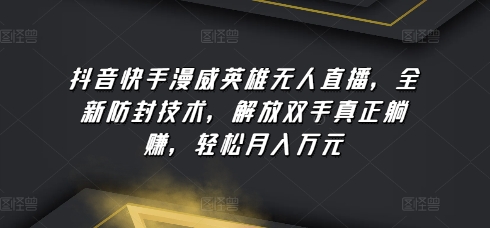 抖音快手漫威英雄无人直播，全新防封技术，解放双手真正躺赚，轻松月入万元【揭秘】-闪越社