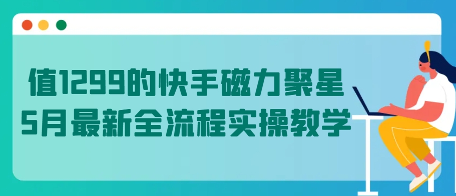 值1299的快手磁力聚星5月最新全流程实操教学【揭秘】-闪越社