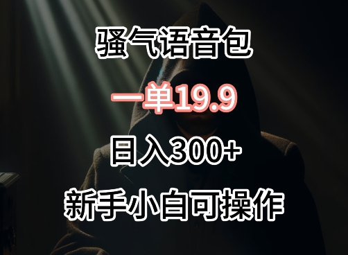 0成本卖骚气语音包，一单19.9.日入300+【揭秘】-闪越社