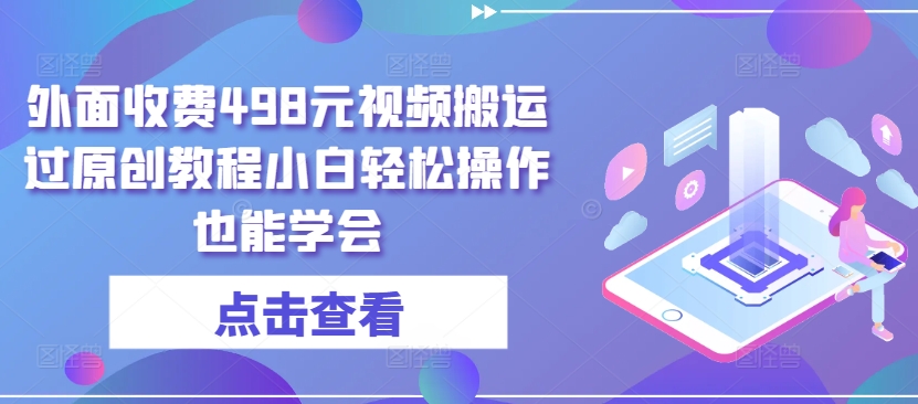 外面收费498元视频搬运过原创教程小白轻松操作也能学会【揭秘】-闪越社