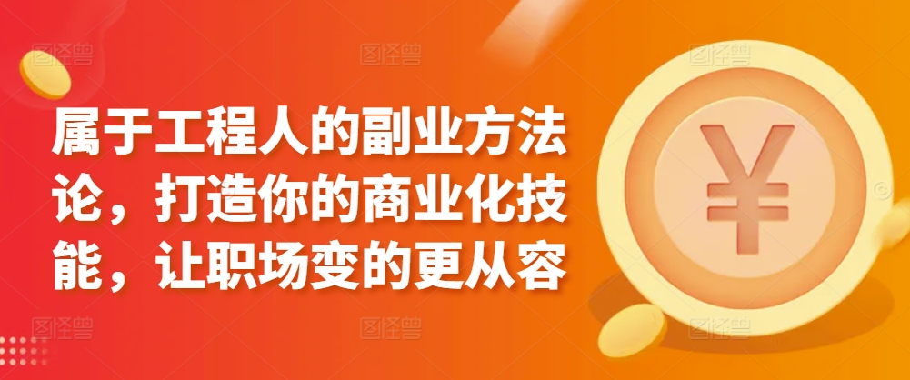 属于工程人的副业方法论，打造你的商业化技能，让职场变的更从容-闪越社