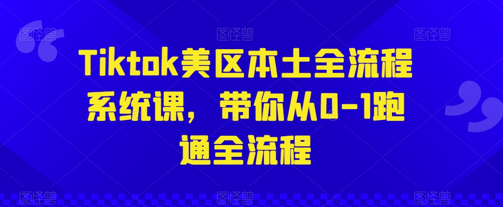 Tiktok美区本土全流程系统课，带你从0-1跑通全流程-闪越社