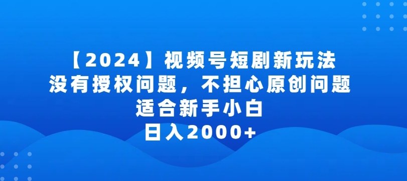 2024视频号短剧玩法，没有授权问题，不担心原创问题，适合新手小白，日入2000+【揭秘】-闪越社