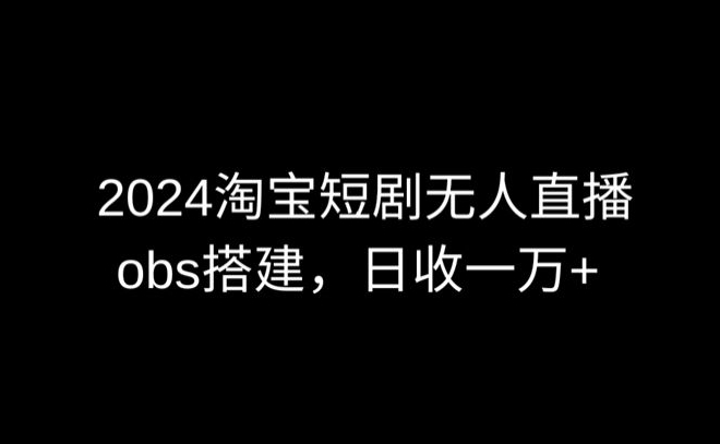 2024最新淘宝短剧无人直播，obs多窗口搭建，日收6000+【揭秘】-闪越社