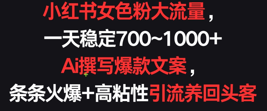 小红书女色粉大流量，一天稳定700~1000+  Ai撰写爆款文案，条条火爆+高粘性引流养回头客【揭秘】-闪越社