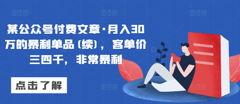 某公众号付费文章·月入30万的暴利单品(续)，客单价三四千，非常暴利-闪越社