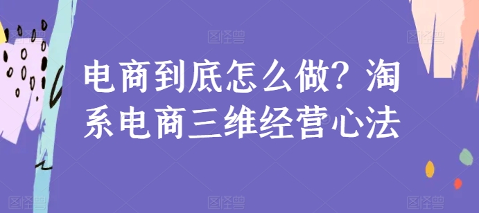 电商到底怎么做？淘系电商三维经营心法-闪越社