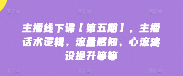 主播线下课【第五期】，主播话术逻辑，流量感知，心流建设提升等等-闪越社